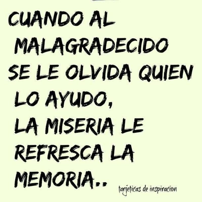 cuando al malagradecido se le olvida quien lo ayudo la miseria le refresca la memoria.jpg